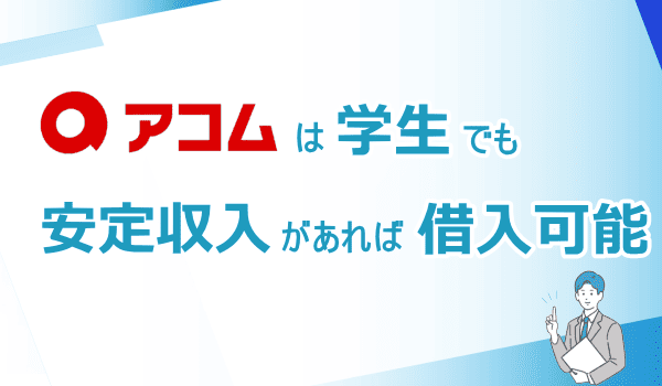 アコムは学生でも安定収入があれば借入できる