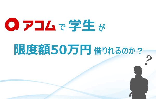 アコム学生50万円借りれるのか？